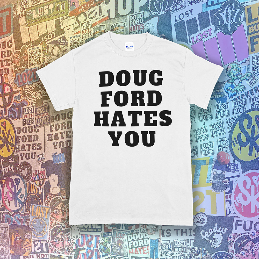 The original Doug Ford Hates You t-shirt. Bold black letters screen printed on a White shirt. Assorted colorful graffiti stickers make up the background.