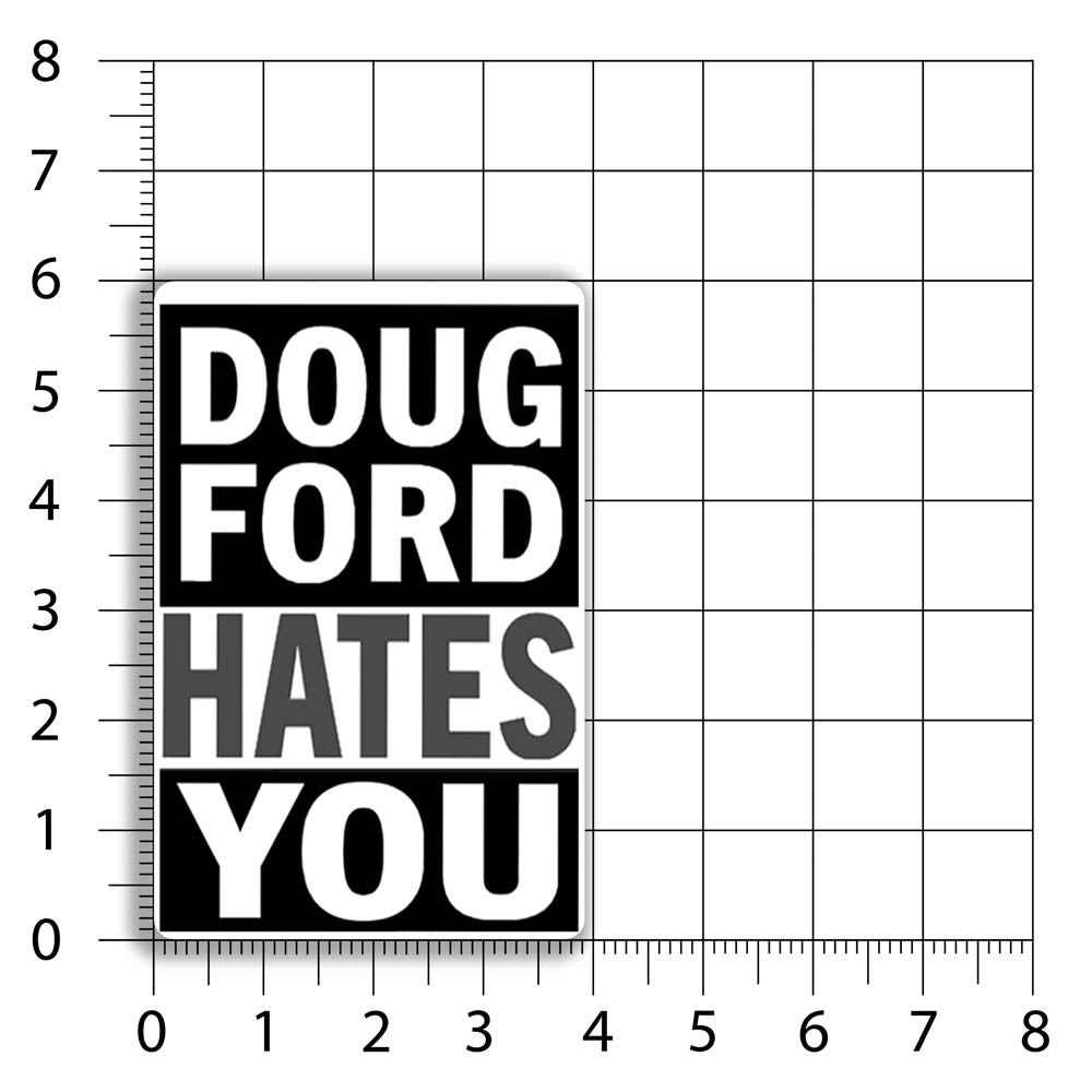 The revised Doug Ford Hates You sticker by Christopher Reilly. Black and white design featuring the statement "Doug Ford Hates You" in bold letters. A size chart shows that this sticker is 4 by 6 inches big.