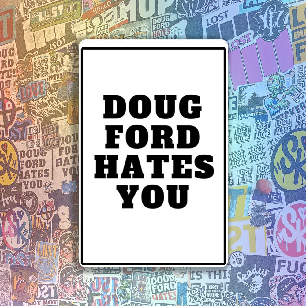 The original Doug Ford Hates You sticker by Christopher Reilly. Black and white design featuring the statement "Doug Ford Hates You" in bold letters. A wall of colorful graffiti stickers provides a unique background for the sticker.