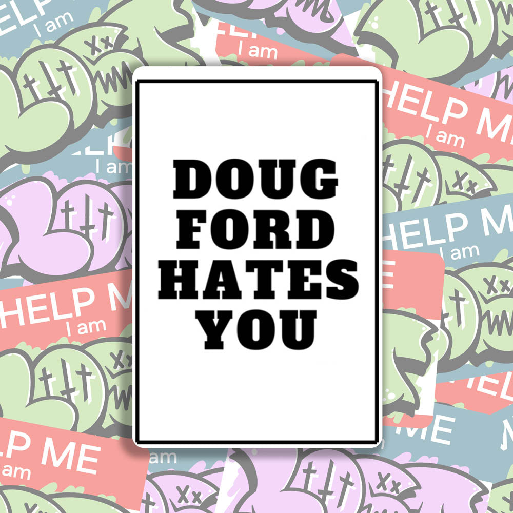 The original Doug Ford Hates You sticker by Christopher Reilly. Black and white design featuring the statement "Doug Ford Hates You" in bold letters. A wall of colorful graffiti stickers provides a unique background for the sticker.