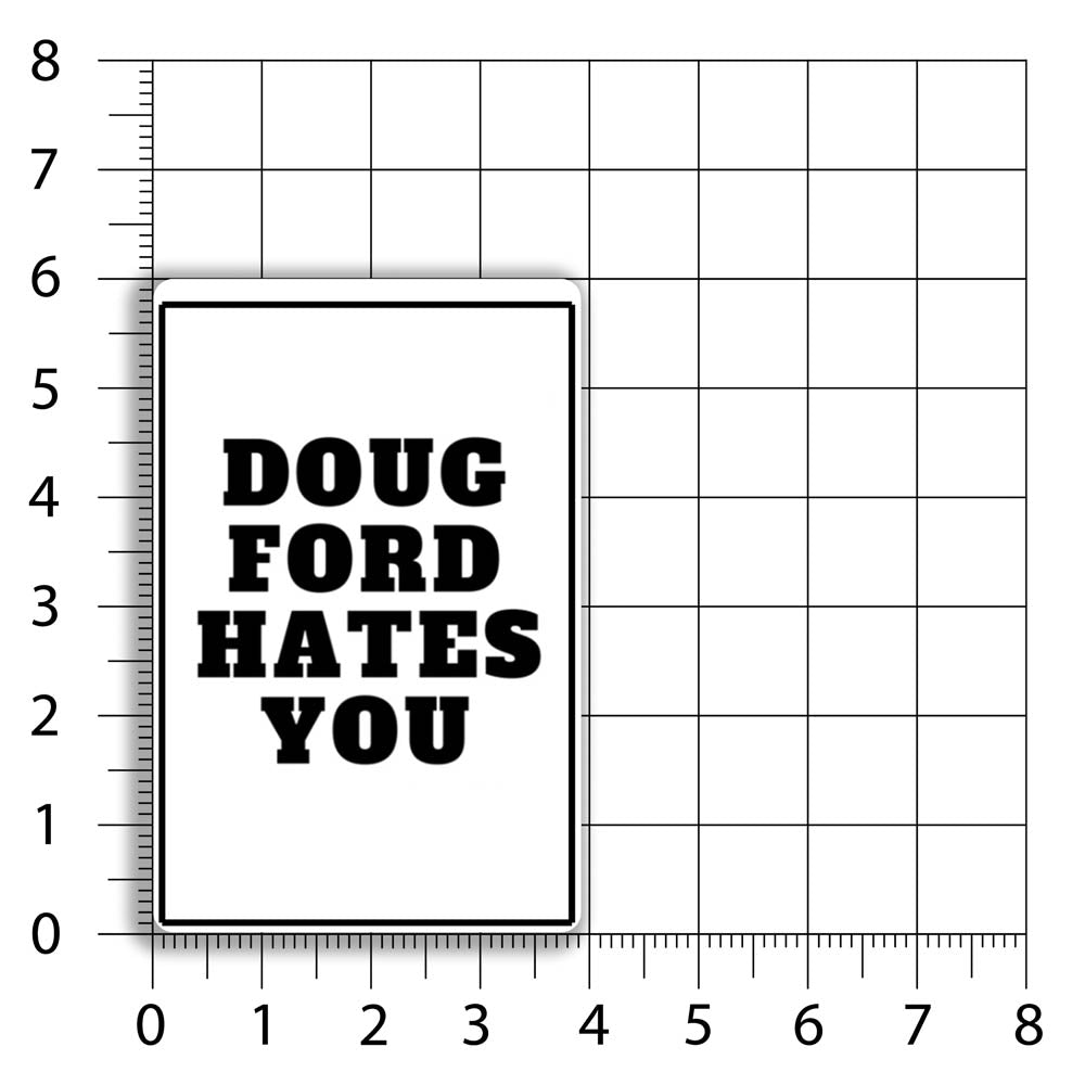 The original Doug Ford Hates You sticker by Christopher Reilly. Black and white design featuring the statement "Doug Ford Hates You" in bold letters. A size chart indicates that this sticker is 4 by 6 inches big.