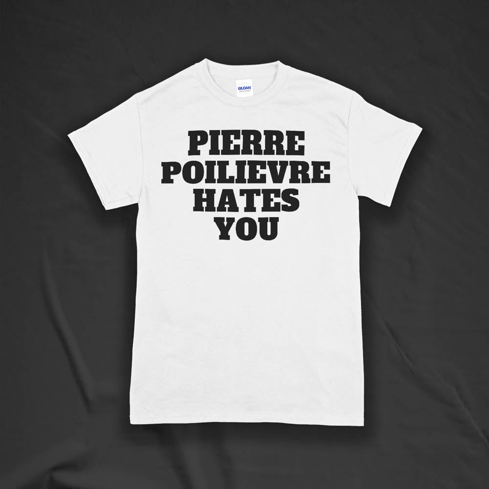 The Pierre Poilievre Hates You t-shirt. Bold letters screen printed with black ink on a crispy white t-shirt by Lost Streetwear.