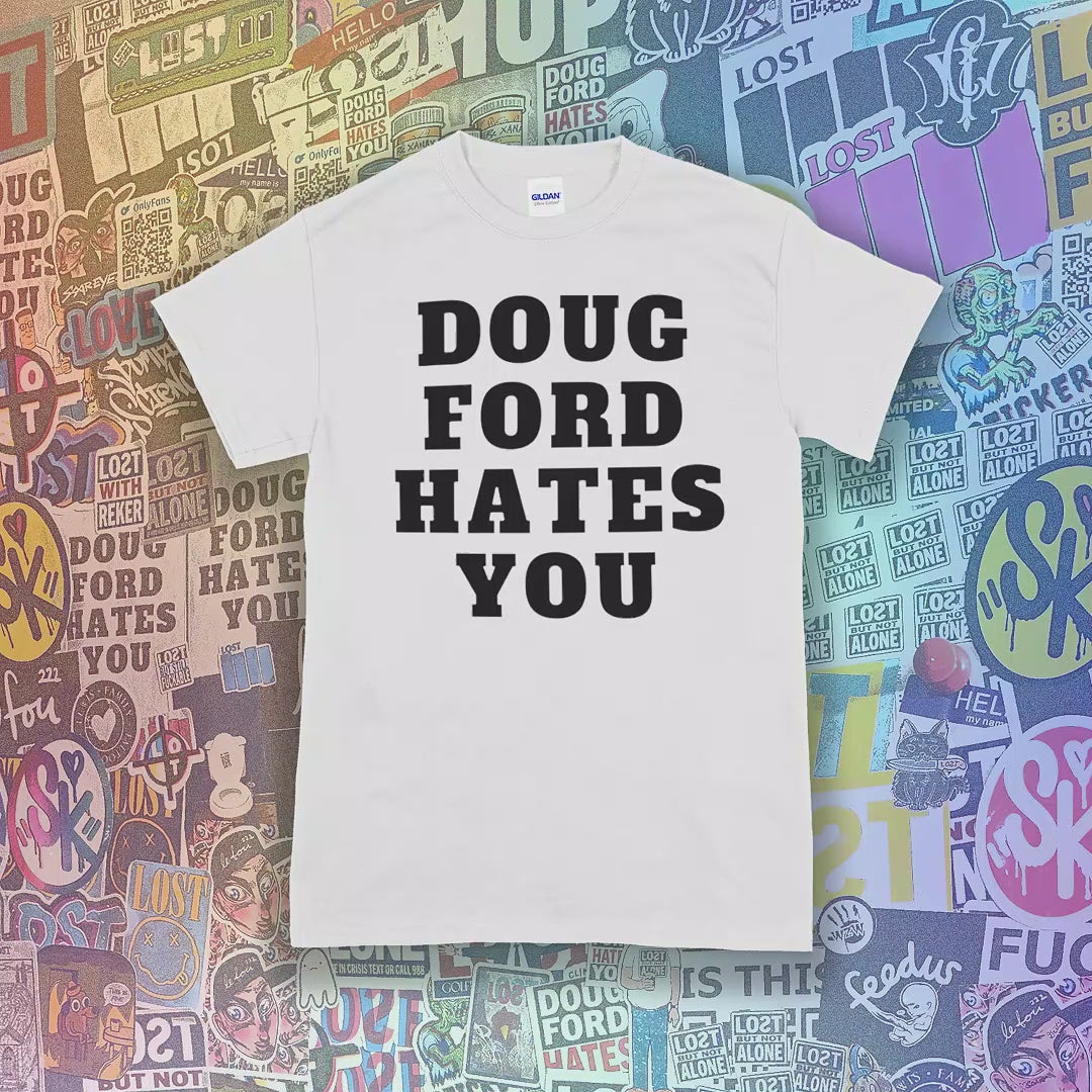 The original Doug Ford Hates You t-shirt. Bold black letters screen printed on a collection of colored shirts. Assorted LOST graffiti stickers make up the background.